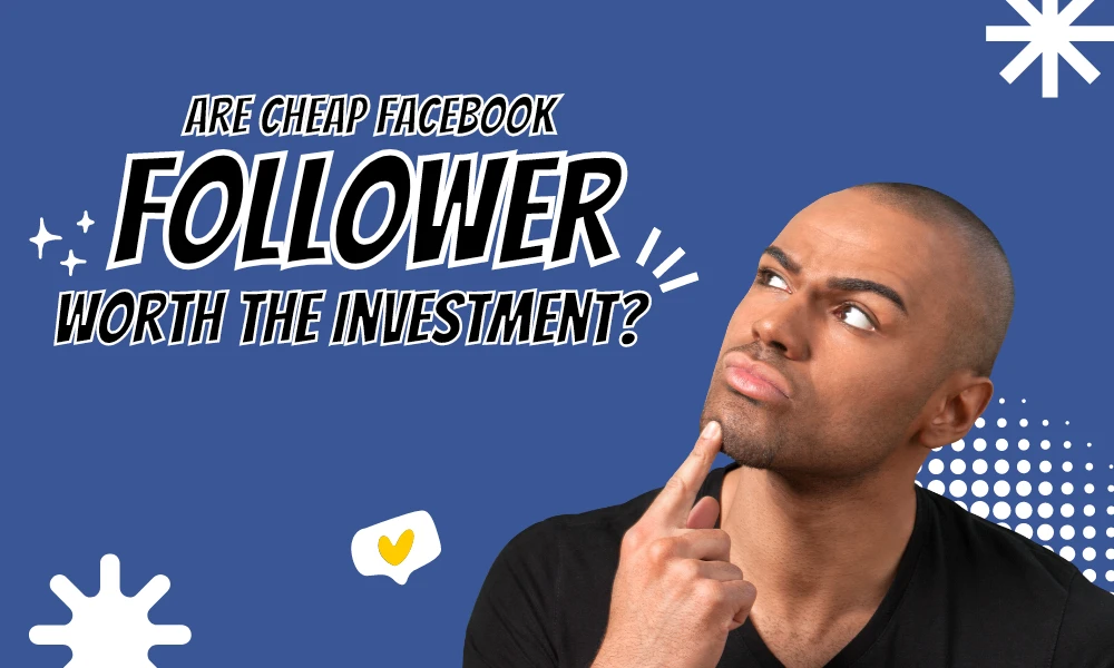 Are Cheap Facebook Followers Worth the Investment?